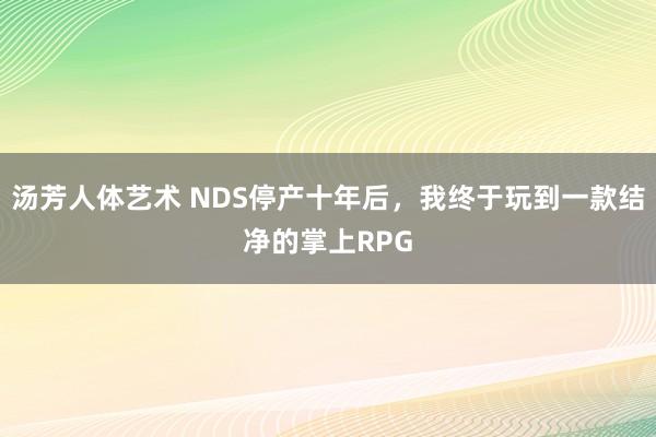 汤芳人体艺术 NDS停产十年后,我终于玩到一款结净的掌上RPG