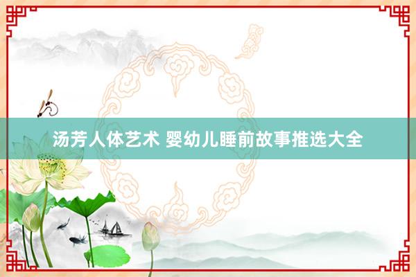汤芳人体艺术 婴幼儿睡前故事推选大全
