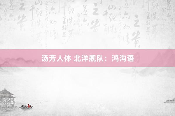 汤芳人体 北洋舰队:鸿沟语