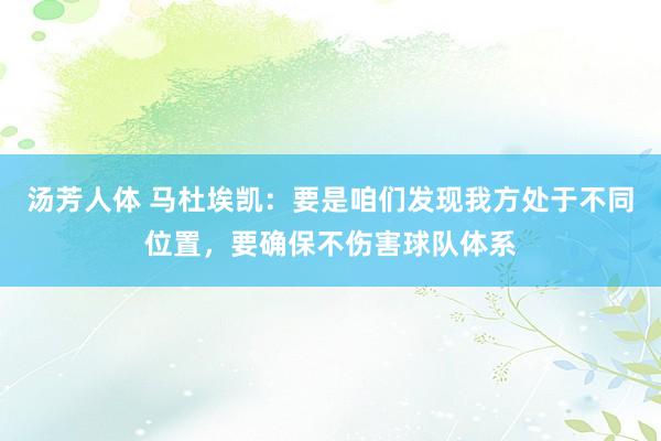 汤芳人体 马杜埃凯：要是咱们发现我方处于不同位置，要确保不伤害球队体系