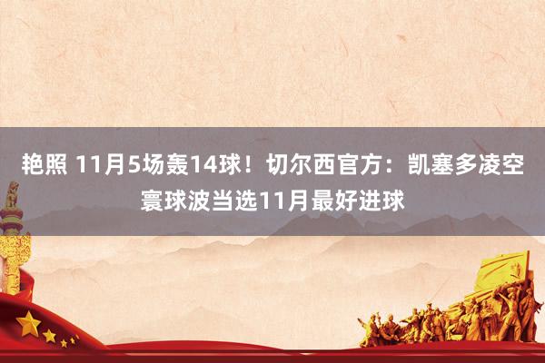 艳照 11月5场轰14球！切尔西官方：凯塞多凌空寰球波当选11月最好进球
