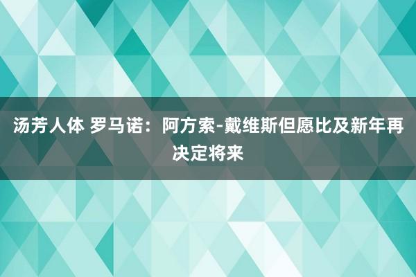 汤芳人体 罗马诺：阿方索-戴维斯但愿比及新年再决定将来