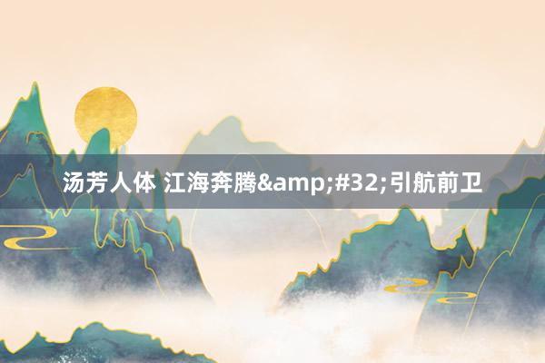 汤芳人体 江海奔腾&#32;引航前卫