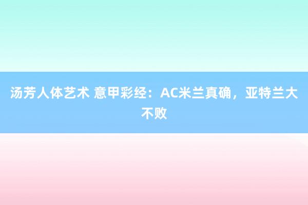汤芳人体艺术 意甲彩经：AC米兰真确，亚特兰大不败