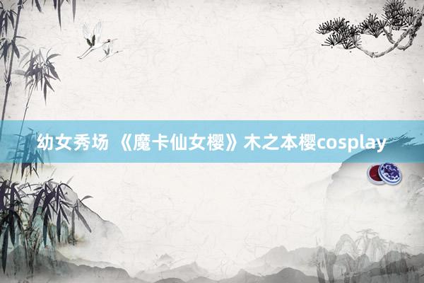 幼女秀场 《魔卡仙女樱》木之本樱cosplay