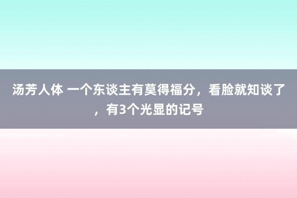 汤芳人体 一个东谈主有莫得福分，看脸就知谈了，有3个光显的记号