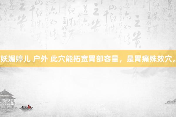 妖媚婷儿 户外 此穴能拓宽胃部容量，是胃痛殊效穴。