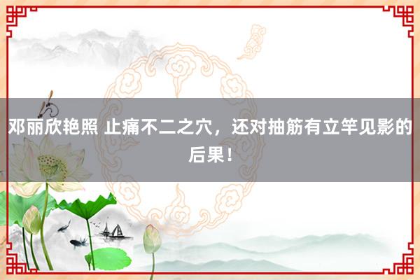 邓丽欣艳照 止痛不二之穴，还对抽筋有立竿见影的后果！