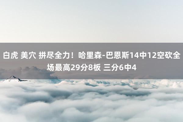 白虎 美穴 拼尽全力！哈里森-巴恩斯14中12空砍全场最高29分8板 三分6中4