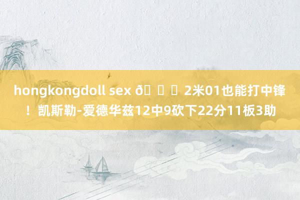 hongkongdoll sex 😈2米01也能打中锋！凯斯勒-爱德华兹12中9砍下22分11板3助