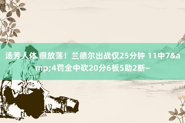 汤芳人体 很放荡！兰德尔出战仅25分钟 11中7&4罚全中砍20分6板5助2断~