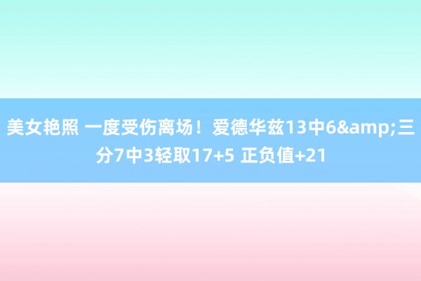 美女艳照 一度受伤离场！爱德华兹13中6&三分7中3轻取17+5 正负值+21