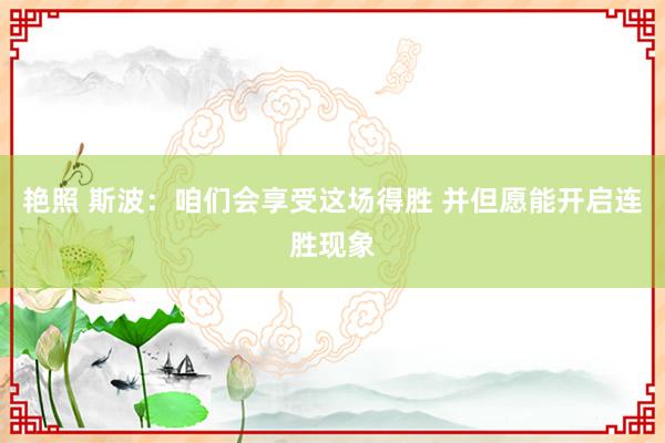 艳照 斯波：咱们会享受这场得胜 并但愿能开启连胜现象