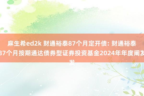 麻生希ed2k 财通裕泰87个月定开债: 财通裕泰87个月按期通达债券型证券投资基金2024年年度阐发