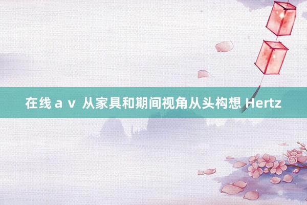 在线ａｖ 从家具和期间视角从头构想 Hertz
