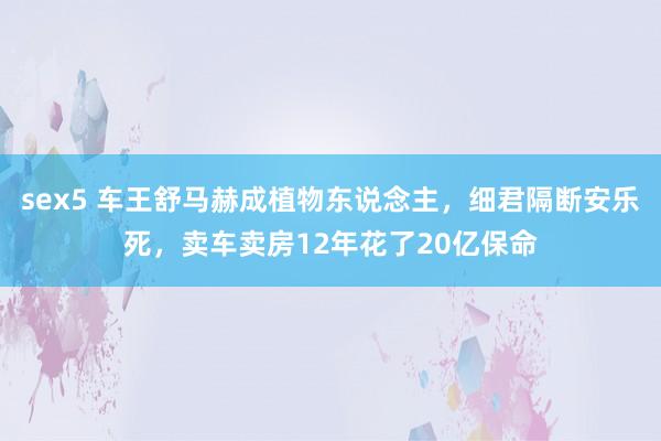 sex5 车王舒马赫成植物东说念主，细君隔断安乐死，卖车卖房12年花了20亿保命