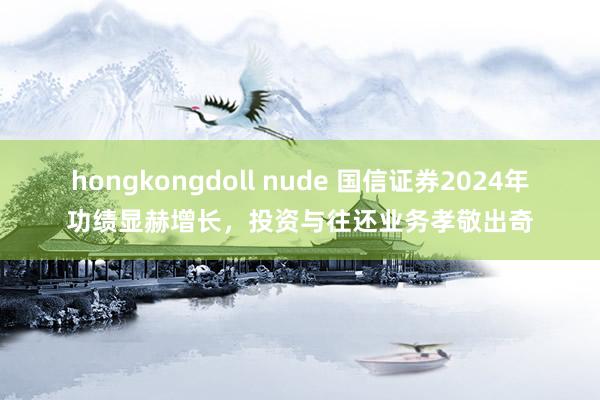 hongkongdoll nude 国信证券2024年功绩显赫增长，投资与往还业务孝敬出奇