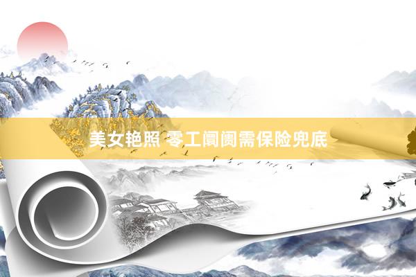 美女艳照 零工阛阓需保险兜底