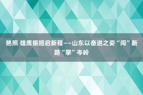 艳照 雄鹰振翅启新程——山东以奋进之姿“闯”新路“攀”岑岭
