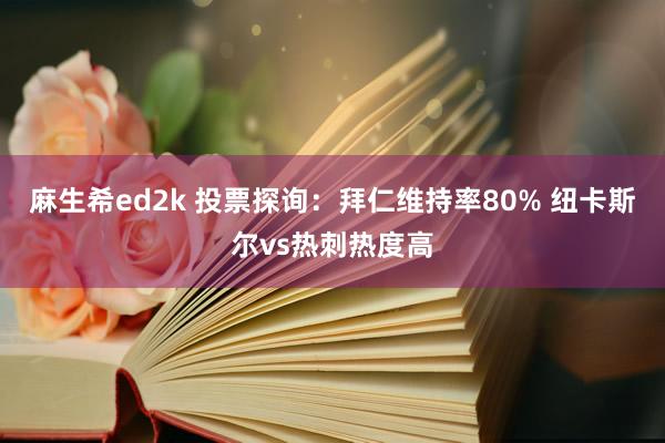 麻生希ed2k 投票探询：拜仁维持率80% 纽卡斯尔vs热刺热度高