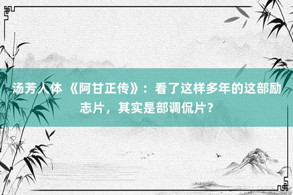 汤芳人体 《阿甘正传》：看了这样多年的这部励志片，其实是部调侃片？