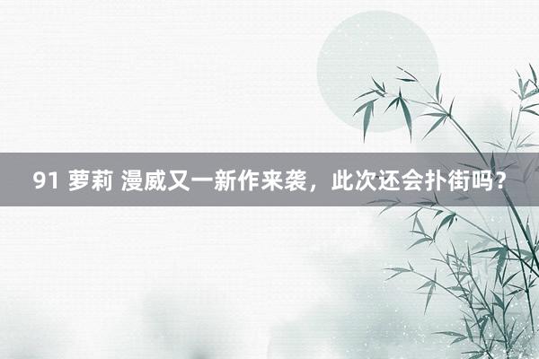 91 萝莉 漫威又一新作来袭，此次还会扑街吗？