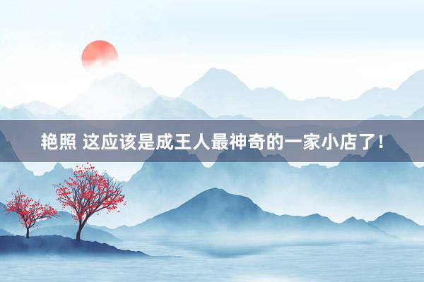艳照 这应该是成王人最神奇的一家小店了！