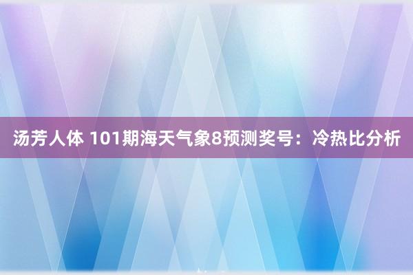 汤芳人体 101期海天气象8预测奖号：冷热比分析