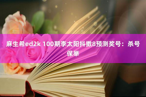 麻生希ed2k 100期李太阳抖擞8预测奖号：杀号保举